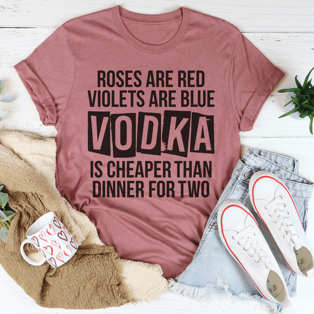 Vodka Is Cheaper Than Dinner For Two Tee-3