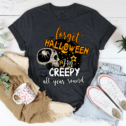 Forget Halloween I'm Creepy All Year Round Tee