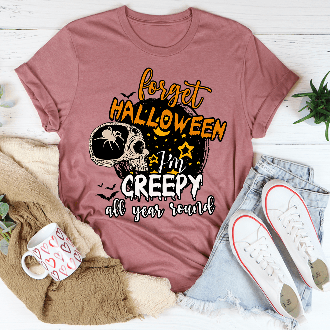 Forget Halloween I'm Creepy All Year Round Tee