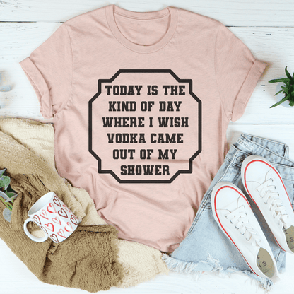 I Wish Vodka Came Out Of My Shower Tee-1