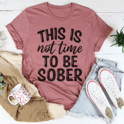 This Is Not Time To Be Sober Tee