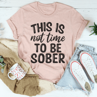 This Is Not Time To Be Sober Tee