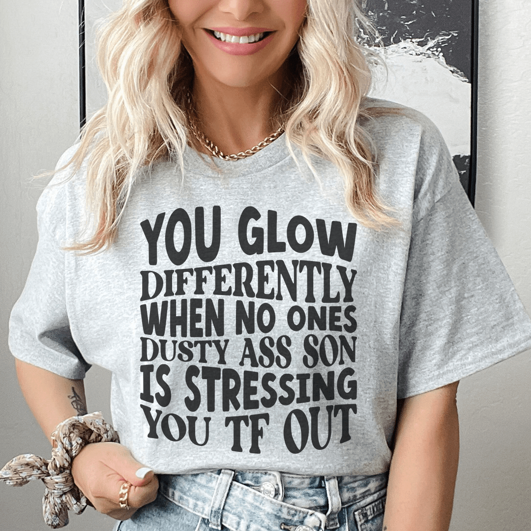 You Glow Differently When No Ones Dusty A-s Son Is Stressing You TF Out Tee-0